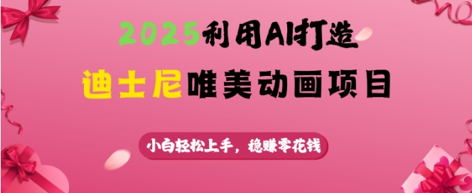 2025利用AI打造迪士尼唯美动画项目，小白轻松上手，稳挣零花钱-小白项目网