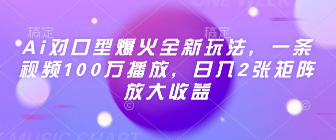 Ai对口型爆火全新玩法，一条视频100万播放，日入2张矩阵放大收益-小白项目网