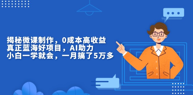 揭秘微课制作，0成本高收益，真正蓝海好项目，AI助力，小白一学就会，... - 小白项目网-小白项目网