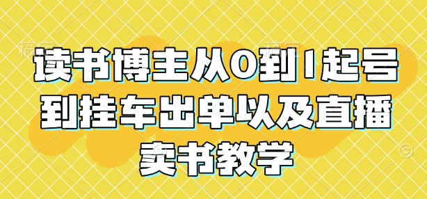 读书博主从0到1起号到挂车出单以及直播卖书教学-啦啦收录网