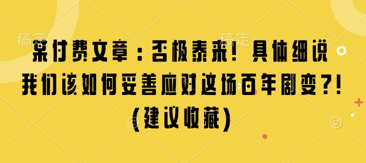 某付费文章：否极泰来! 具体细说 我们该如何妥善应对这场百年剧变!(建议收藏) - 小白项目网-小白项目网