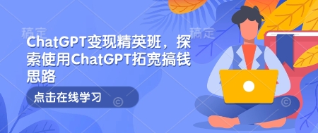 ChatGPT变现精英班，探索使用ChatGPT拓宽搞钱思路-啦啦收录网