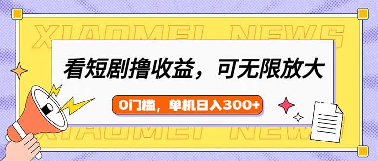 看短剧领收益，可矩阵无限放大，单机日收益300+，新手小白轻松上手-小白项目网