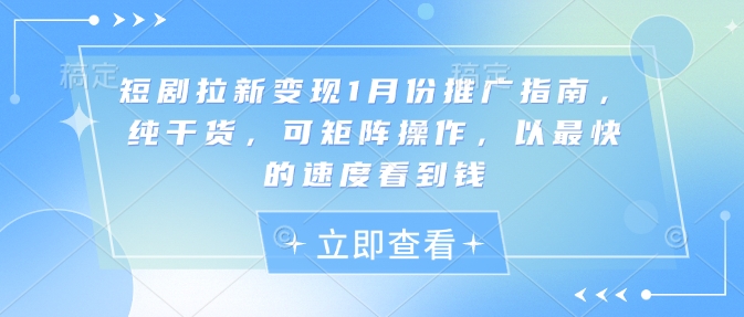 短剧拉新变现1月份推广指南，纯干货，可矩阵操作，以最快的速度看到钱-啦啦收录网