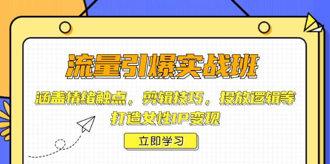 流量引爆实战班，涵盖情绪触点，剪辑技巧，投放逻辑等，打造女性IP变现-啦啦收录网