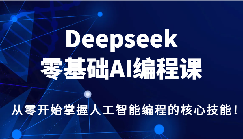 Deepseek零基础AI编程课，从零开始掌握人工智能编程的核心技能！-小白项目网