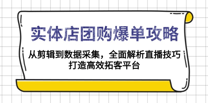 实体店-团购爆单攻略：从剪辑到数据采集，全面解析直播技巧，打造高效…-啦啦收录网