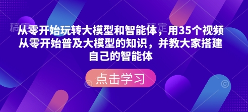 从零开始玩转大模型和智能体，​用35个视频从零开始普及大模型的知识，并教大家搭建自己的智能体-啦啦收录网