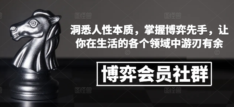 博弈会员社群，洞悉人性本质，掌握博弈先手，让你在生活的各个领域中游刃有余 - 小白项目网-小白项目网