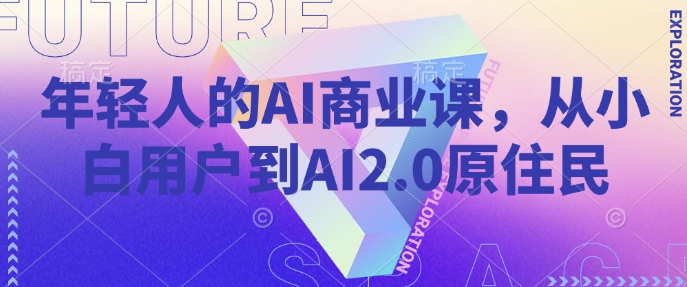 年轻人的AI商业课，从小白用户到AI2.0原住民-小白项目网