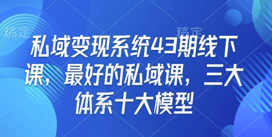 私域变现系统43期线下课，最好的私域课，三大体系十大模型-啦啦收录网