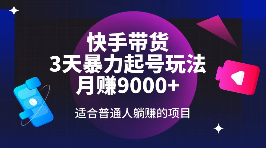 快手带货，3天起号暴力玩法，月赚9000+，适合普通人躺赚的项目-小白项目网