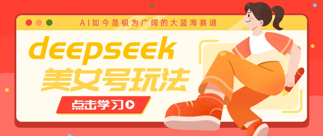 借助deepseek创作出各种风格的美女视频，7天快速涨粉，多种变现月入万元-小白项目网