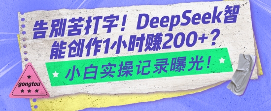 告别苦打字！DeepSeek智能创作1小时入2张？小白实操记录曝光-小白项目网