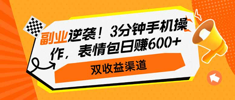 副业逆袭！3分钟手机操作，表情包日赚600+，双收益渠道-小白项目网