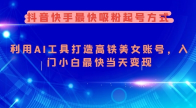 抖音快手最快吸粉起号方式，利用AI工具打造美女账号，入门小白最快当天变现-小白项目网