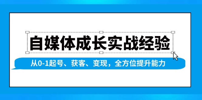 自媒体成长实战经验，从0-1起号、获客、变现，全方位提升能力-啦啦收录网