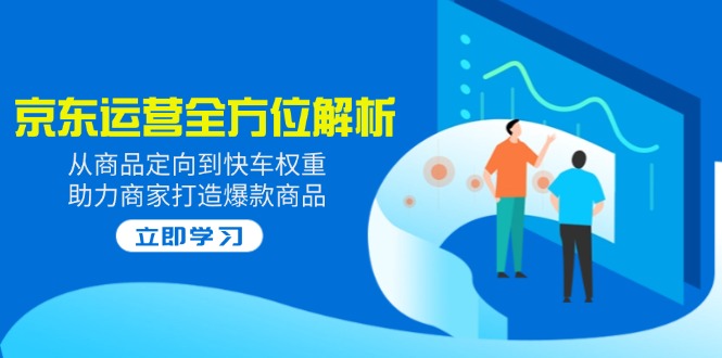 2025京东运营全方位解析：从商品定向到快车权重，助力商家打造爆款商品-小白项目网