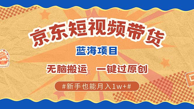 京东短视频带货 2025新风口 批量搬运 单号月入过万 上不封顶 - 小白项目网-小白项目网