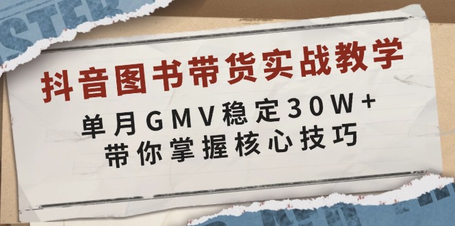 抖音图书带货实战教学，单月GMV稳定30W+，带你掌握核心技巧-啦啦收录网