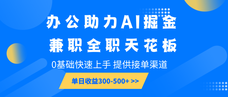 办公助力AI掘金，兼职全职天花板，0基础快速上手，单日收益300-500+-啦啦收录网