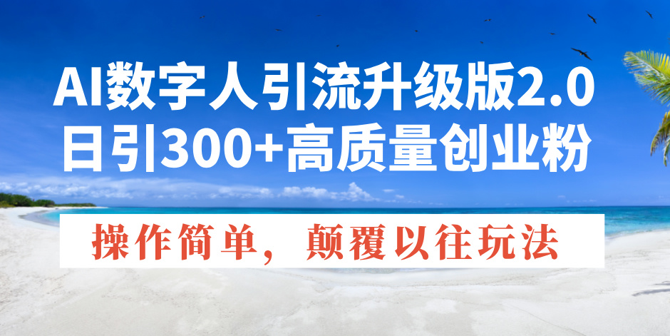 AI数字人引流升级版2.0，日引300+高质量创业粉，操作简单，颠覆以往玩法-啦啦收录网