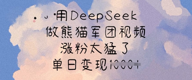 用DeepSeek做熊猫军团视频，涨粉太猛了，单日变现多张-小白项目网