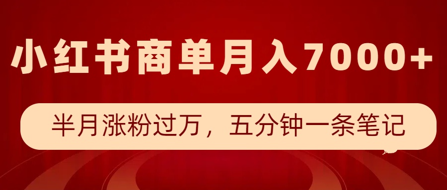 小红书商单最新玩法，半个月涨粉过万，五分钟一条笔记，月入7000+-小白项目网