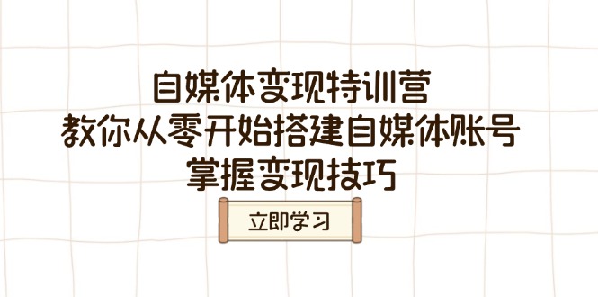 自媒体变现特训营，教你从零开始搭建自媒体账号，掌握变现技巧-小白项目网