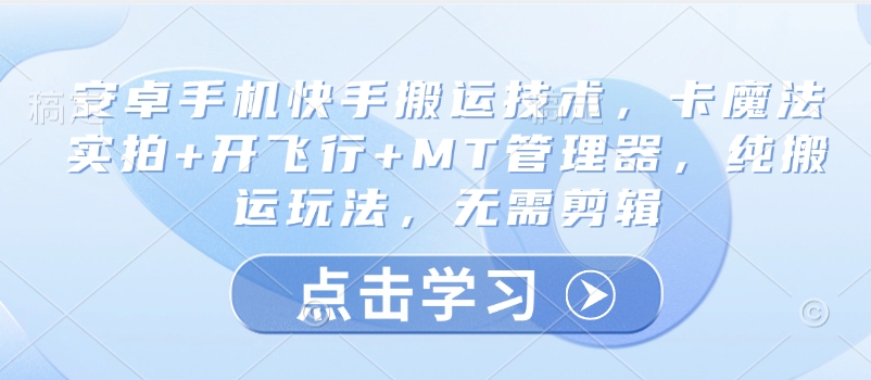 安卓手机快手搬运技术，卡魔法实拍+开飞行+MT管理器，纯搬运玩法，无需剪辑-小白项目网