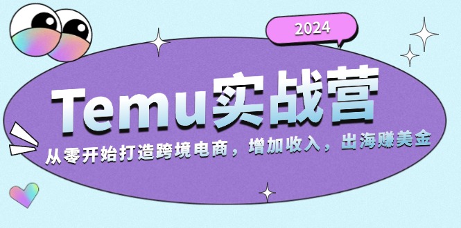 2024Temu实战营：从零开始打造跨境电商，增加收入，出海赚美金 - 小白项目网-小白项目网