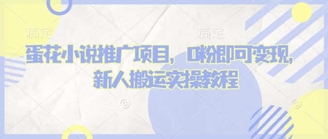 蛋花小说推文项目，0粉即可变现，新人搬运实操教程-小白项目网