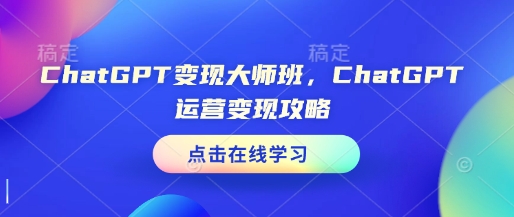 ChatGPT变现大师班，ChatGPT运营变现攻略-啦啦收录网