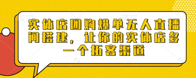 实体店团购爆单无人直播间搭建，让你的实体店多一个拓客渠道-啦啦收录网