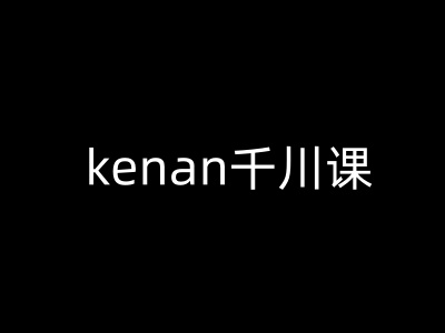 kenan千川课-kenan抖音电商巨量千川教程-小白项目网