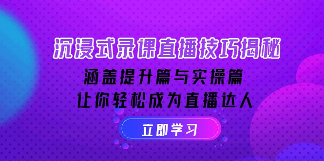 沉浸式-录课直播技巧揭秘：涵盖提升篇与实操篇, 让你轻松成为直播达人-啦啦收录网