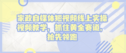 家政自媒体短视频线上实操视频教学，抓住黄金赛道，抢先领跑!-啦啦收录网