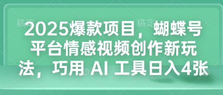 2025爆款项目，蝴蝶号平台情感视频创作新玩法，巧用 AI 工具日入4张-啦啦收录网