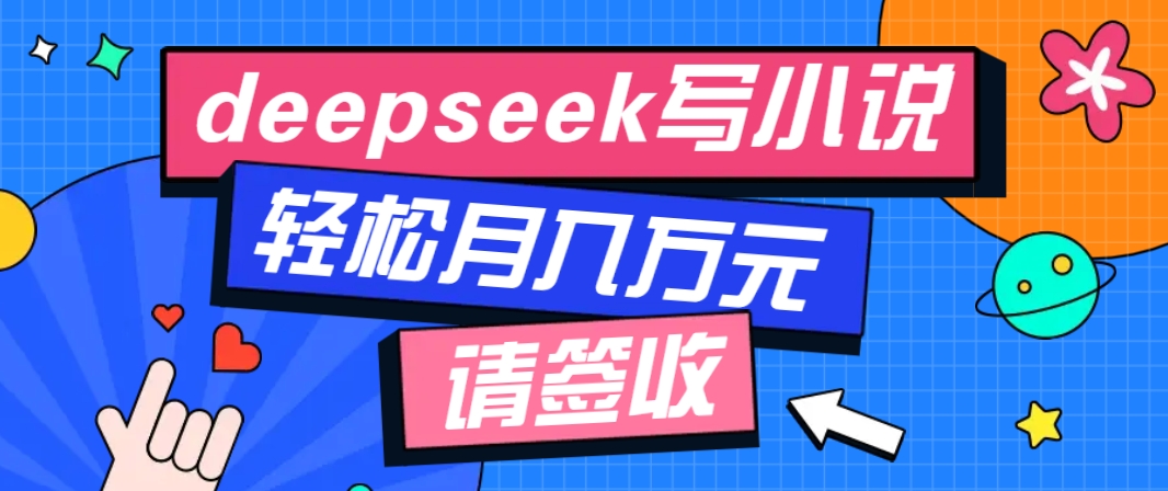 利用Deepseek写小说，零门槛AI小说创作全攻略，新手也能轻松学会提升收入-小白项目网