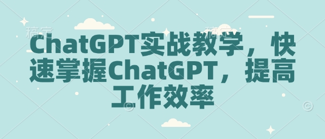 ChatGPT实战教学，快速掌握ChatGPT，提高工作效率-啦啦收录网