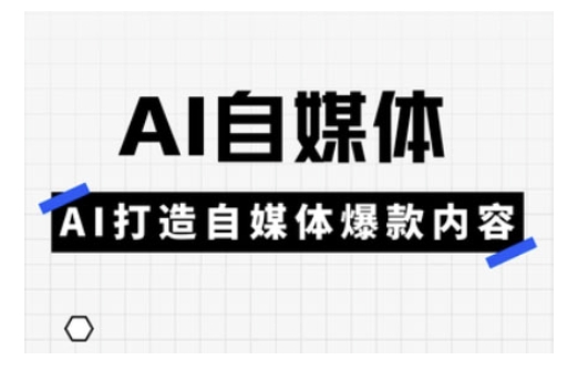 Ai自媒体实操课，AI打造自媒体爆款内容-小白项目网