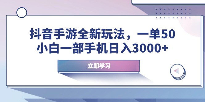 抖音手游全新玩法，一单50，小白一部手机日入3000+-啦啦收录网