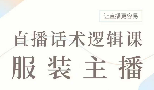 直播带货：服装主播话术逻辑课，服装主播话术大全，让直播更容易-小白项目网