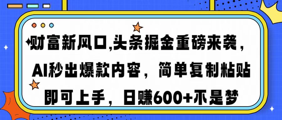 财富新风口,头条掘金重磅来袭AI秒出爆款内容简单复制粘贴即可上手，日…-小白项目网