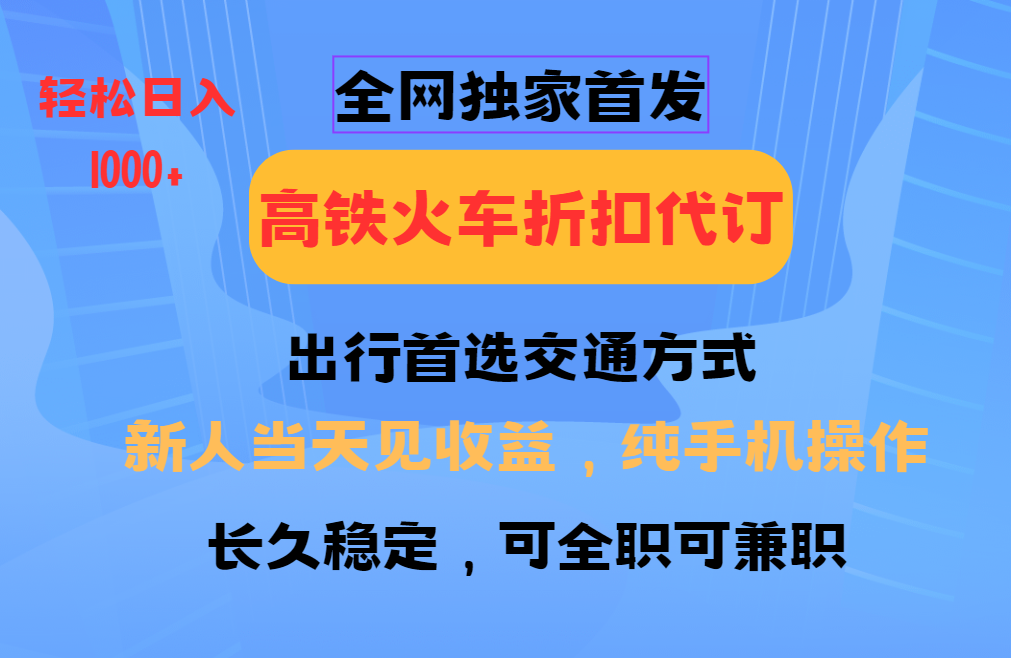 全网独家首发 全国高铁火车折扣代订 新手当日变现 纯手机操作 日入1000+-啦啦收录网