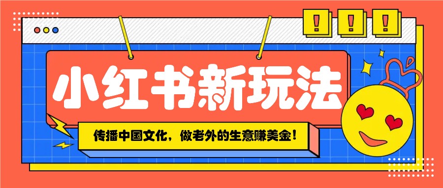 小红书流量新玩法，传播中国传统文化的同时，做老外的生意赚美金！-啦啦收录网