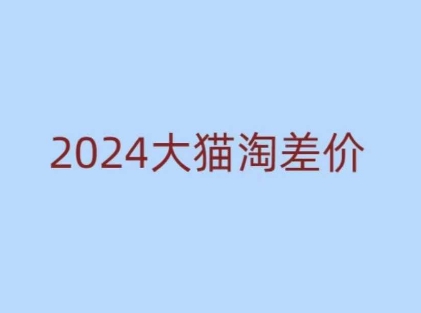 2024版大猫淘差价课程，新手也能学的无货源电商课程 - 小白项目网-小白项目网