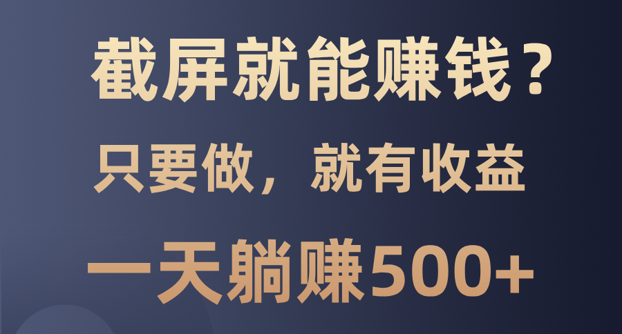 截屏就能赚钱？0门槛，只要做，100%有收益的一个项目，一天躺赚500+ - 小白项目网-小白项目网