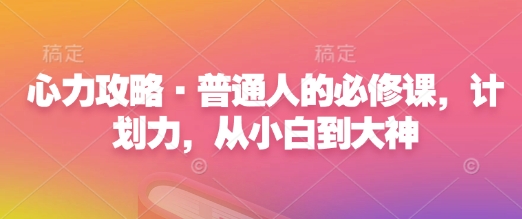 心力攻略·普通人的必修课，计划力，从小白到大神-啦啦收录网