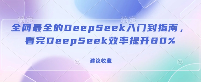 全网最全的DeepSeek入门到指南，看完DeepSeek效率提升80%(建议收藏)-小白项目网